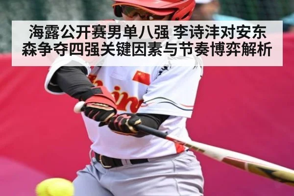 海露公开赛男单八强 李诗沣对安东森争夺四强关键因素与节奏博弈解析