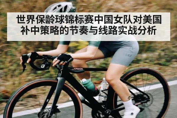 世界保龄球锦标赛中国女队对美国补中策略的节奏与线路实战分析