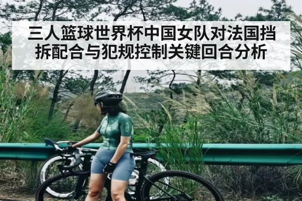 三人篮球世界杯中国女队对法国挡拆配合与犯规控制关键回合分析